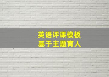 英语评课模板 基于主题育人